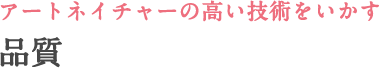 アートネイチャーの技術を活かした 品質