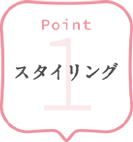 POINT 1 スタイリング